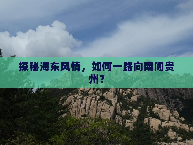 探秘海东风情，如何一路向南闯贵州？