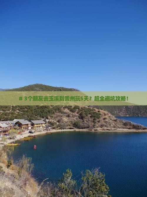 # 3个朋友去玉溪到贵州玩5天？超全避坑攻略！