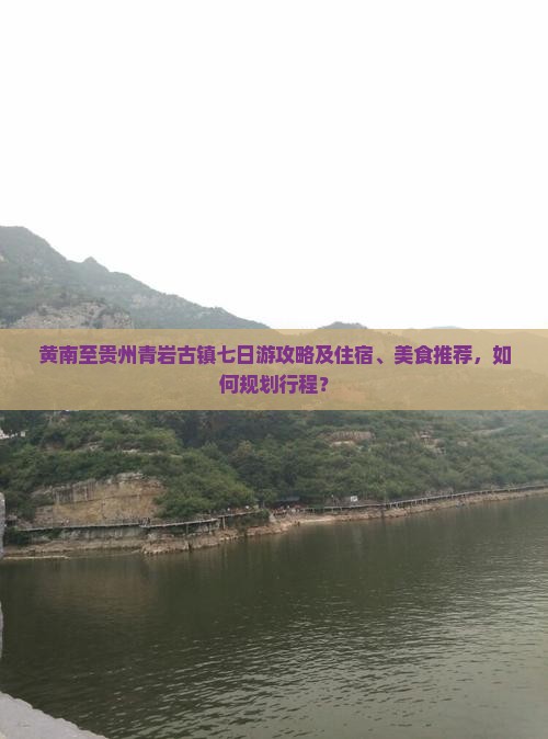 黄南至贵州青岩古镇七日游攻略及住宿、美食推荐，如何规划行程？