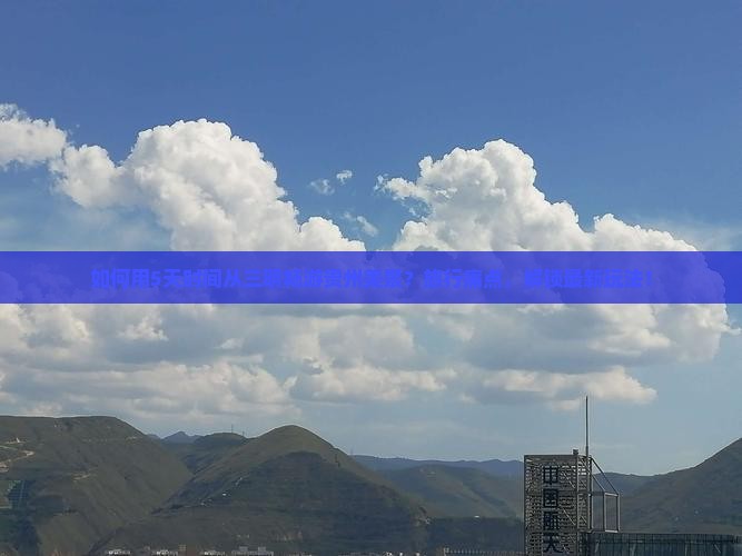 如何用5天时间从三明畅游贵州美景？旅行痛点，解锁最新玩法！
