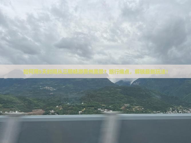 如何用5天时间从三明畅游贵州美景？旅行痛点，解锁最新玩法！