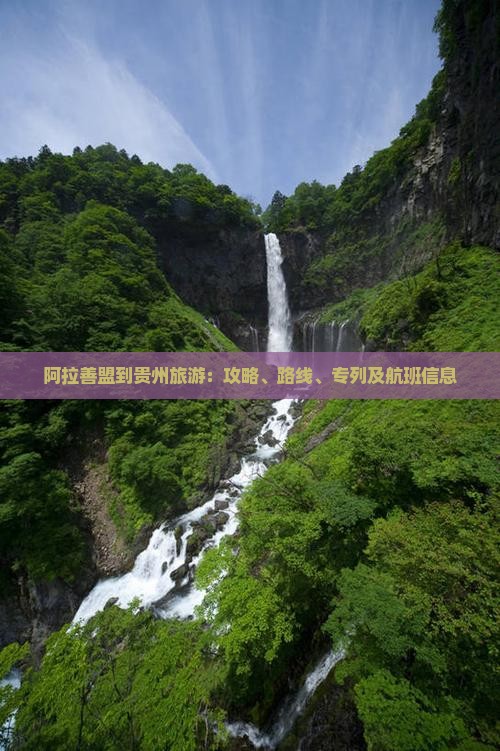 阿拉善盟到贵州旅游：攻略、路线、专列及航班信息