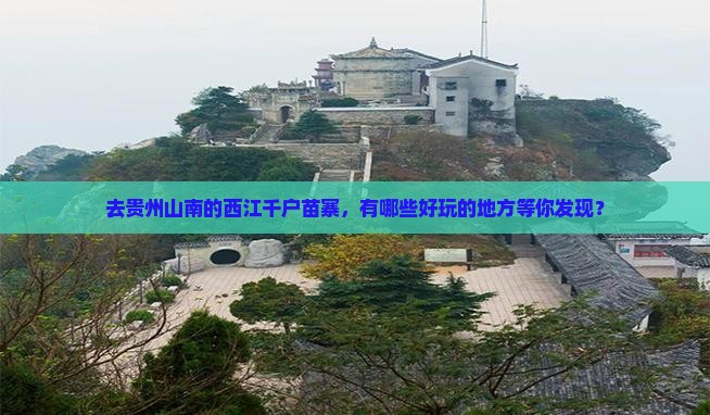 去贵州山南的西江千户苗寨，有哪些好玩的地方等你发现？