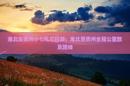 淮北去贵州小七孔三日游：淮北至贵州全程公里数及路线