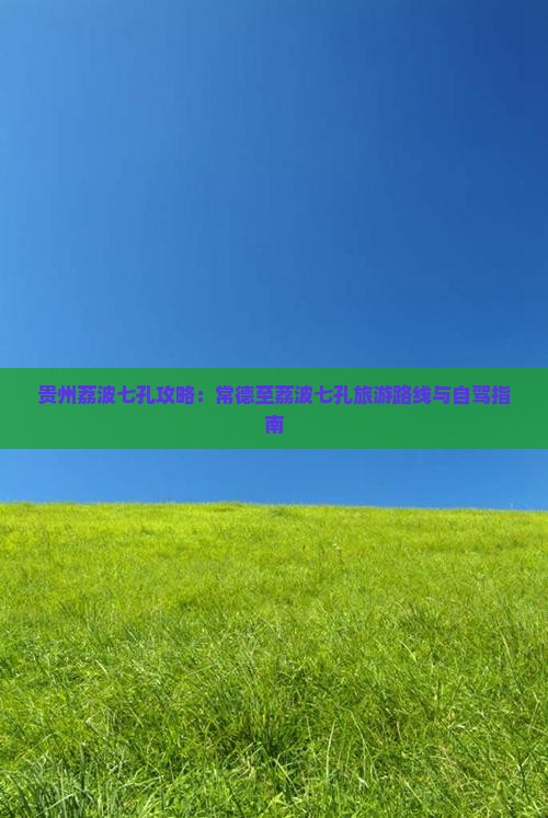 贵州荔波七孔攻略：常德至荔波七孔旅游路线与自驾指南