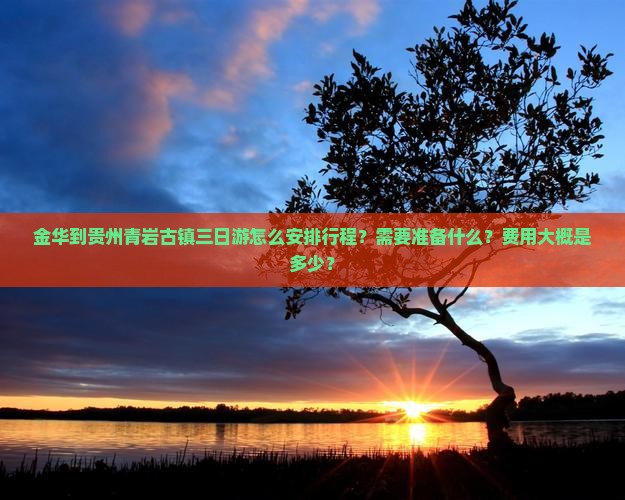 金华到贵州青岩古镇三日游怎么安排行程？需要准备什么？费用大概是多少？