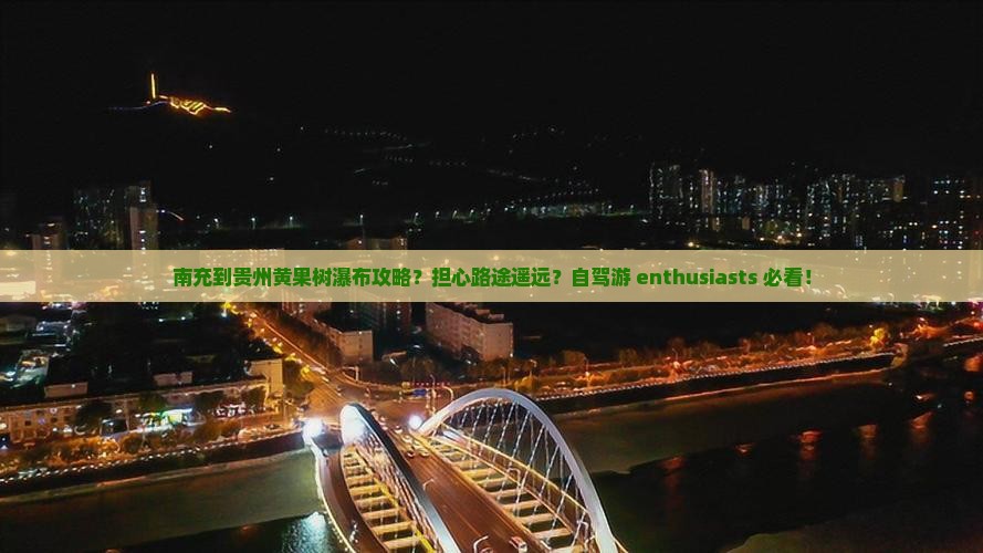 南充到贵州黄果树瀑布攻略？担心路途遥远？自驾游 enthusiasts 必看！