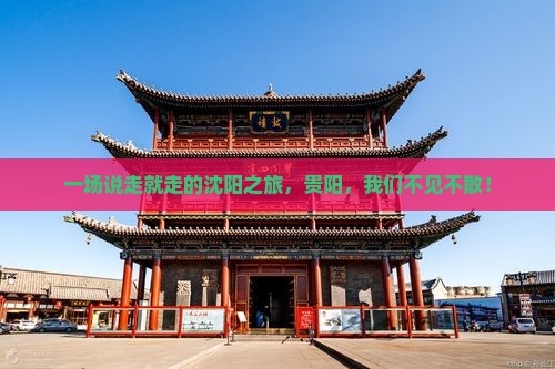 一场说走就走的沈阳之旅，贵阳，我们不见不散！