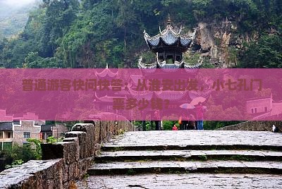 普通游客快问快答：从淮安出发，小七孔门票多少钱？