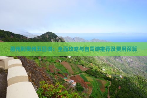 惠州到贵州五日游：全面攻略与自驾游推荐及费用预算