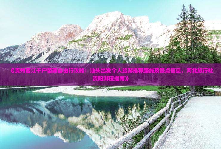 《贵州西江千户苗寨自由行攻略：汕头出发个人旅游推荐路线及景点信息，河北旅行社贵阳游玩指南》