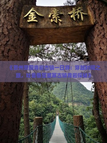 《贵州贵阳青岩古镇一日游：穿越时间之旅，吐鲁番至苗寨古镇青岩探秘》