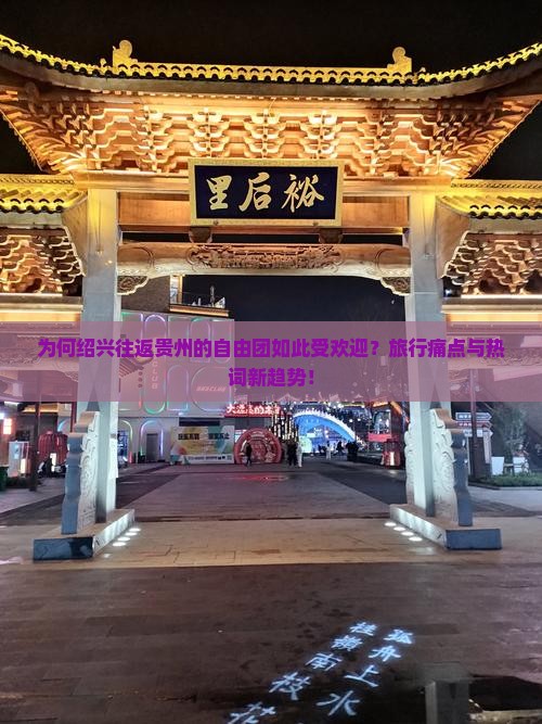 为何绍兴往返贵州的自由团如此受欢迎？旅行痛点与热词新趋势！