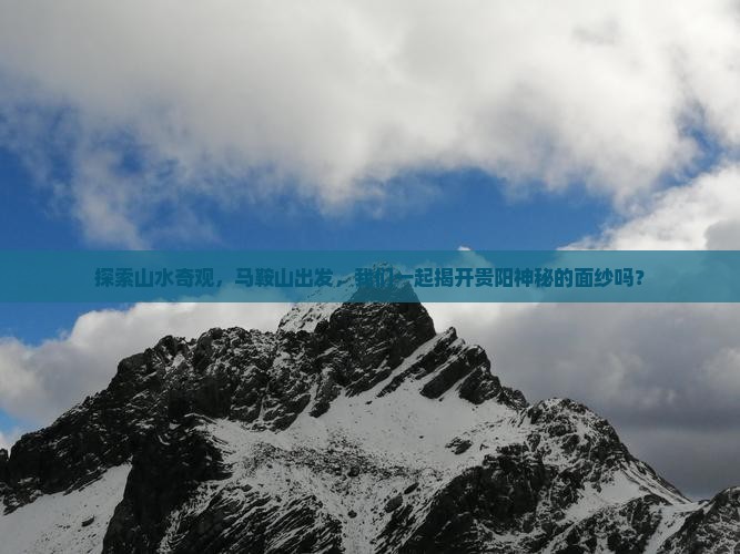 探索山水奇观，马鞍山出发，我们一起揭开贵阳神秘的面纱吗？