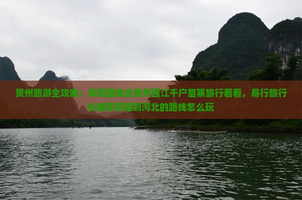 贵州旅游全攻略：阜阳团体去贵州西江千户苗寨旅行看看，易行旅行社推荐贵阳到河北的路线怎么玩