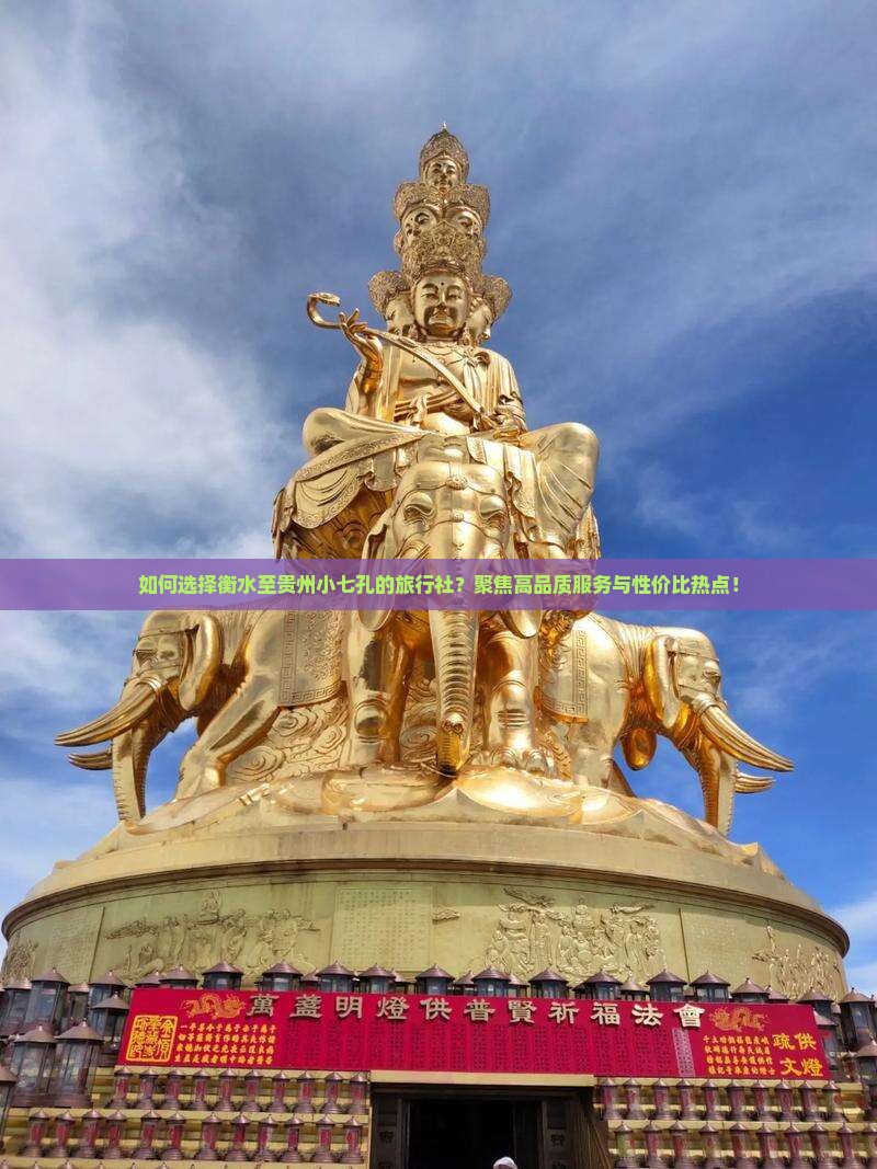 如何选择衡水至贵州小七孔的旅行社？聚焦高品质服务与性价比热点！