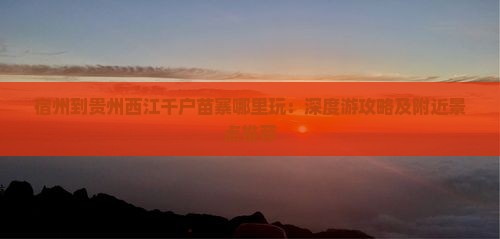 宿州到贵州西江千户苗寨哪里玩：深度游攻略及附近景点推荐