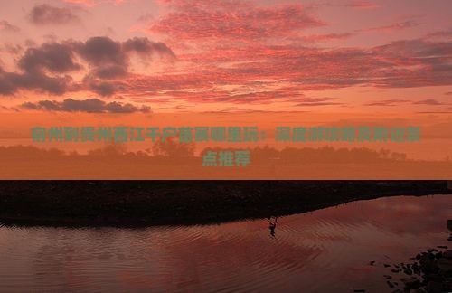 宿州到贵州西江千户苗寨哪里玩：深度游攻略及附近景点推荐