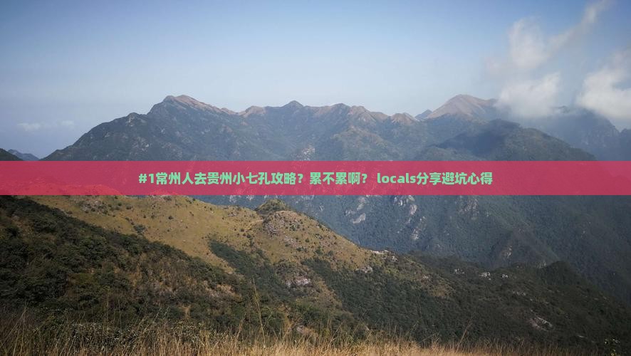 #1常州人去贵州小七孔攻略？累不累啊？ locals分享避坑心得