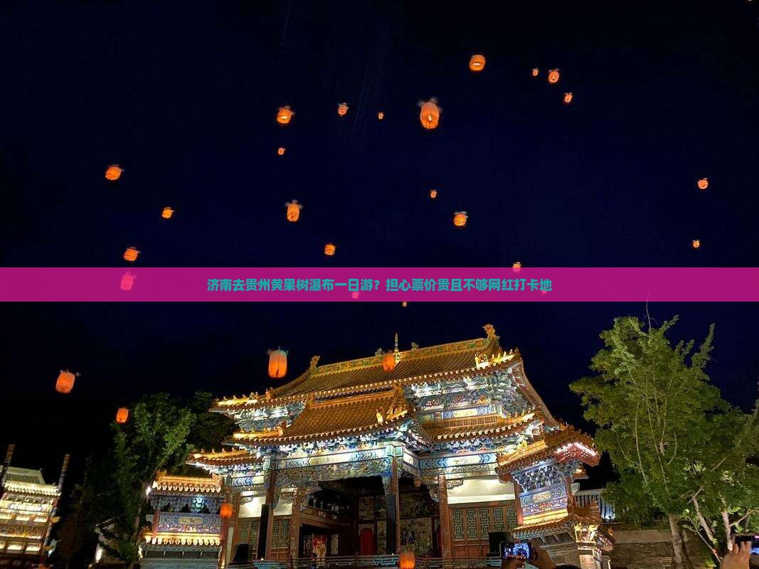 济南去贵州黄果树瀑布一日游？担心票价贵且不够网红打卡地
