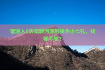 普通人6天玩转河源到贵州小七孔，钱够不够？