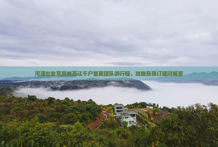 河源出发至贵州西江千户苗寨团队游行程、攻略及预订疑问解答