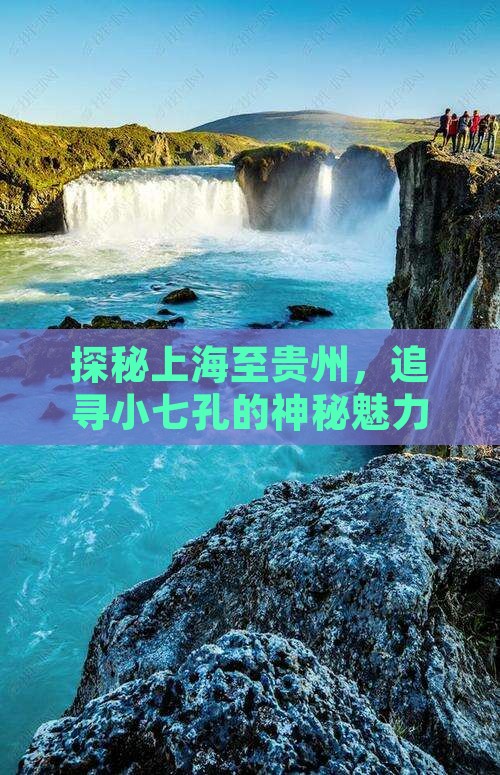 探秘上海至贵州，追寻小七孔的神秘魅力之旅