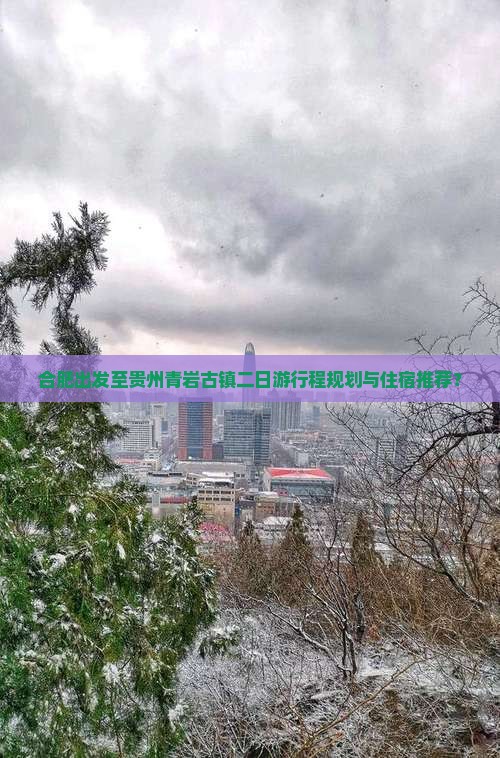 合肥出发至贵州青岩古镇二日游行程规划与住宿推荐？