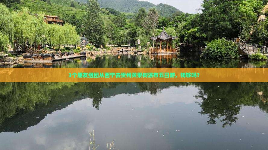3个朋友组团从西宁去贵州黄果树瀑布五日游，钱够吗？