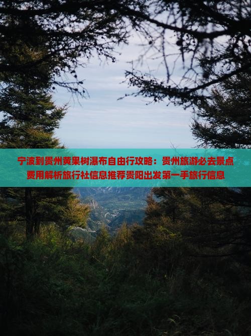 宁波到贵州黄果树瀑布自由行攻略：贵州旅游必去景点费用解析旅行社信息推荐贵阳出发第一手旅行信息