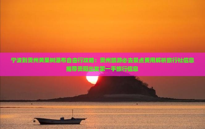 宁波到贵州黄果树瀑布自由行攻略：贵州旅游必去景点费用解析旅行社信息推荐贵阳出发第一手旅行信息