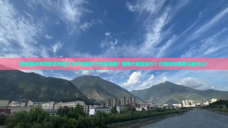 如何组织黄冈到贵州西江千户苗寨的大型旅游团？费用大概是多少？行程安排需要注意什么？