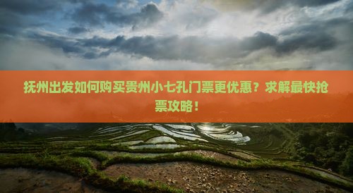 抚州出发如何购买贵州小七孔门票更优惠？求解最快抢票攻略！