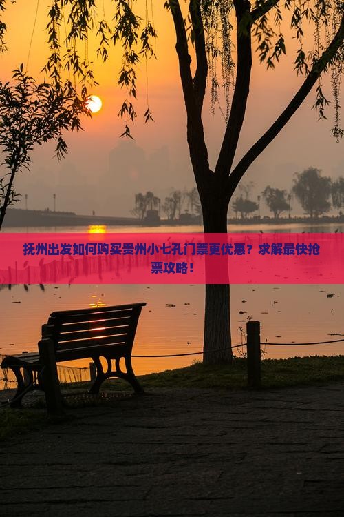 抚州出发如何购买贵州小七孔门票更优惠？求解最快抢票攻略！