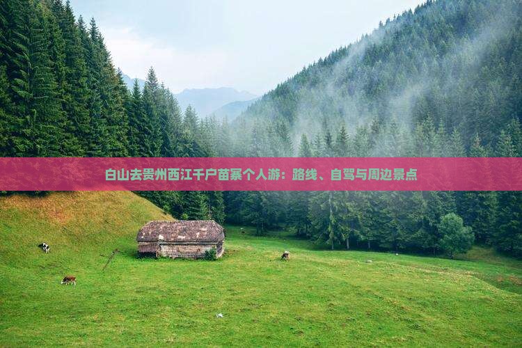 白山去贵州西江千户苗寨个人游：路线、自驾与周边景点