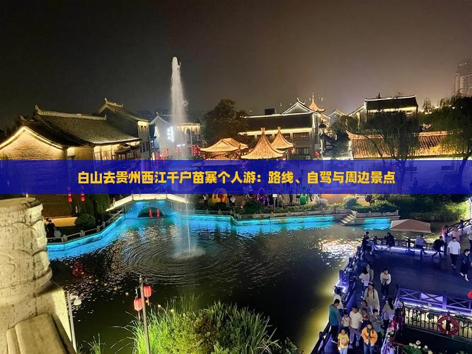 白山去贵州西江千户苗寨个人游：路线、自驾与周边景点