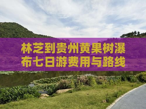 林芝到贵州黄果树瀑布七日游费用与路线攻略