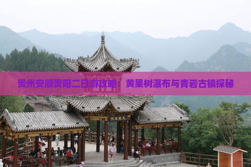 贵州安顺贵阳二日游攻略：黄果树瀑布与青岩古镇探秘
