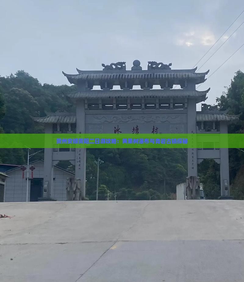贵州安顺贵阳二日游攻略：黄果树瀑布与青岩古镇探秘