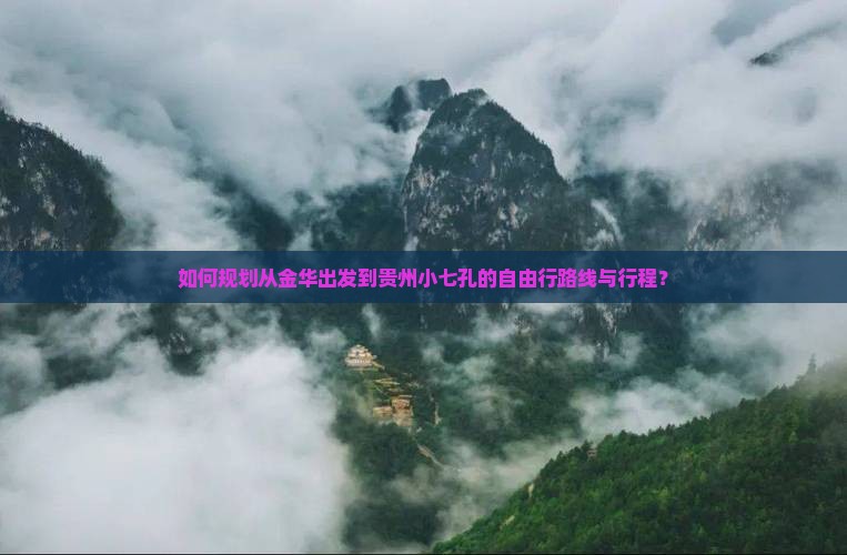 如何规划从金华出发到贵州小七孔的自由行路线与行程？
