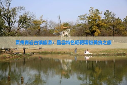 贵州青岩古镇旅游：品尝特色糕粑稀饭美食之旅