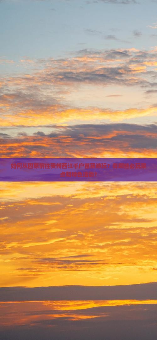 如何从固原前往贵州西江千户苗寨游玩？有哪些必玩景点和特色活动？