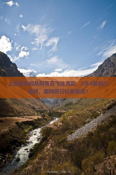 上班族如何从阿克苏飞往贵阳，5天4晚旅行攻略，哪种旅行社最靠谱？