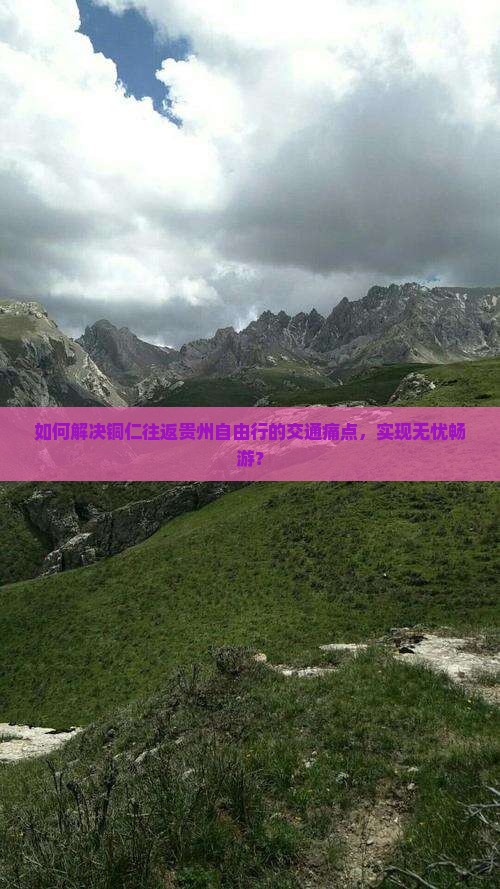 如何解决铜仁往返贵州自由行的交通痛点，实现无忧畅游？