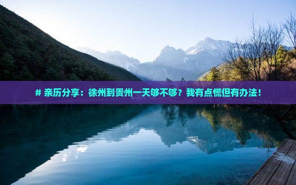 # 亲历分享：徐州到贵州一天够不够？我有点慌但有办法！