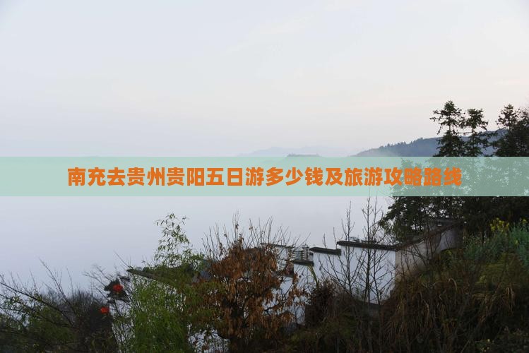 南充去贵州贵阳五日游多少钱及旅游攻略路线