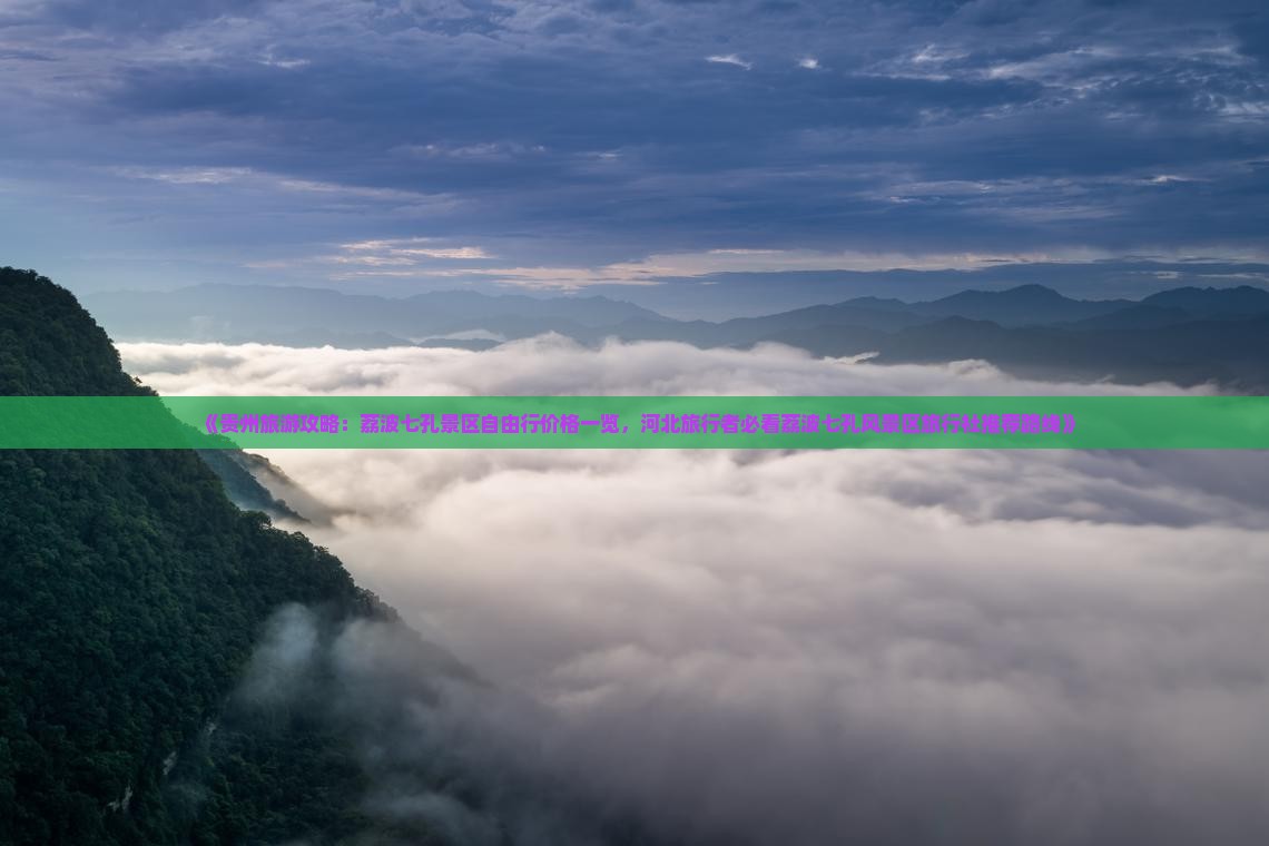 《贵州旅游攻略：荔波七孔景区自由行价格一览，河北旅行者必看荔波七孔风景区旅行社推荐路线》
