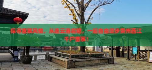 探寻苗寨风情，从连云港启程，一起自由漫步贵州西江千户苗寨！