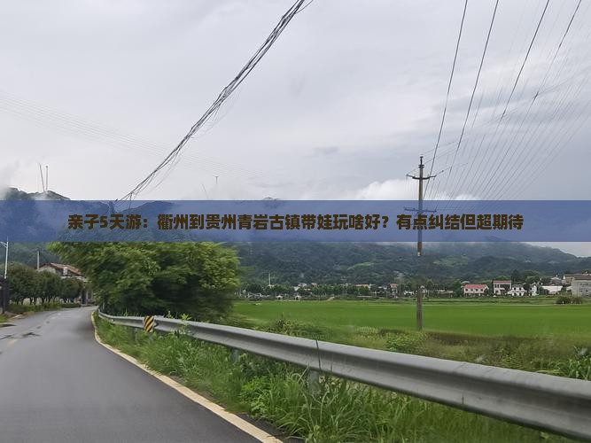 亲子5天游：衢州到贵州青岩古镇带娃玩啥好？有点纠结但超期待