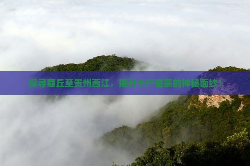 探寻商丘至贵州西江，揭开千户苗寨的神秘面纱！